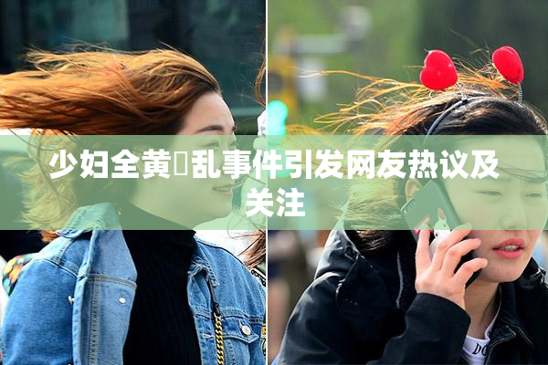 少妇全黄婬乱事件引发网友热议及关注