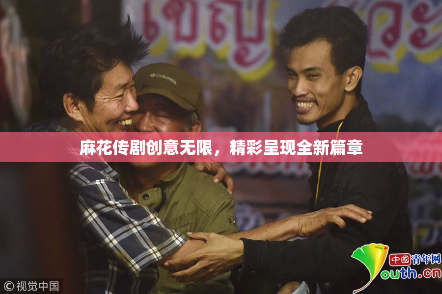 麻花传剧创意无限，精彩呈现全新篇章