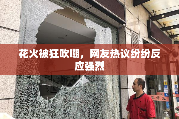 花火被狂吹嘲，网友热议纷纷反应强烈