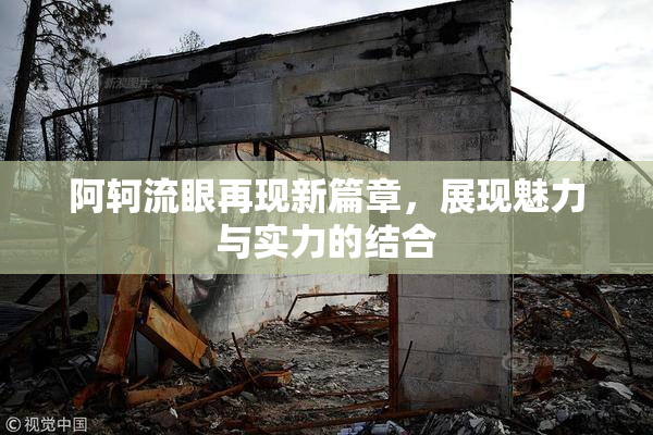 阿轲流眼再现新篇章，展现魅力与实力的结合