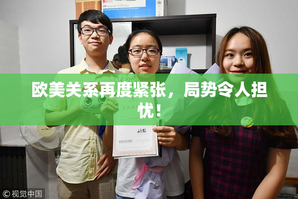 欧美关系再度紧张，局势令人担忧！