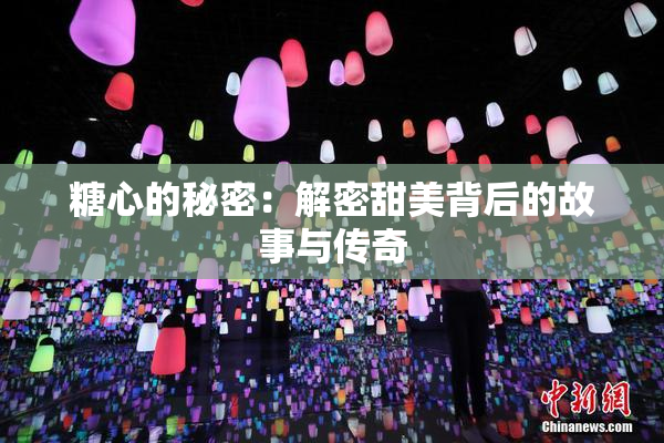 糖心的秘密：解密甜美背后的故事与传奇