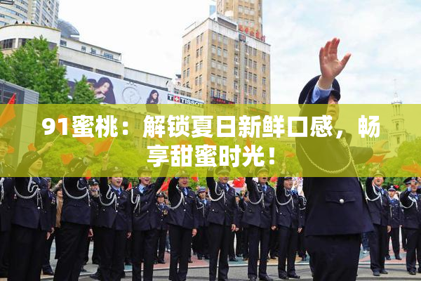91蜜桃：解锁夏日新鲜口感，畅享甜蜜时光！