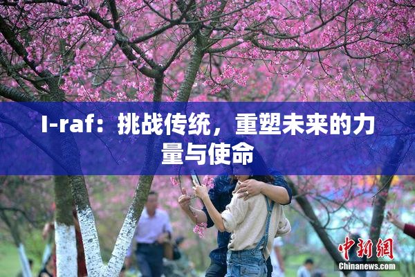 I-raf：挑战传统，重塑未来的力量与使命