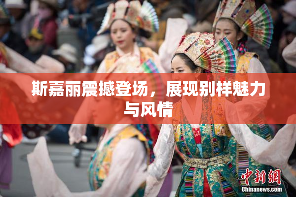 斯嘉丽震撼登场，展现别样魅力与风情