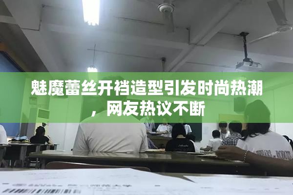 魅魔蕾丝开裆造型引发时尚热潮，网友热议不断