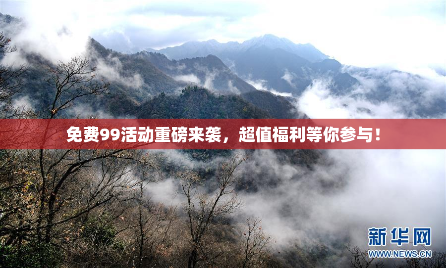 免费99活动重磅来袭，超值福利等你参与！