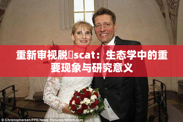 重新审视脱糞scat：生态学中的重要现象与研究意义
