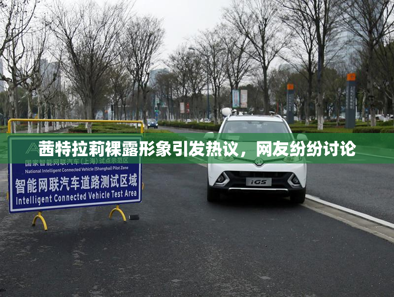 茜特拉莉裸露形象引发热议，网友纷纷讨论