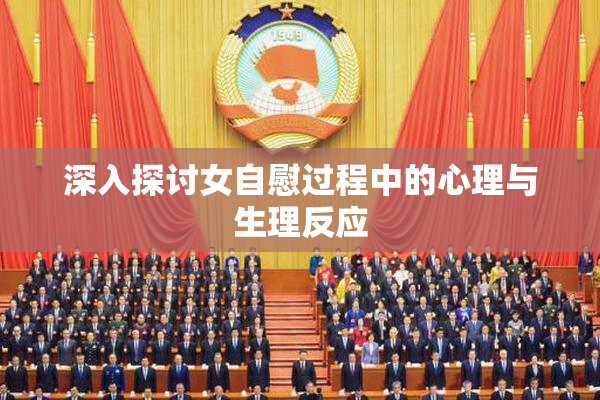 深入探讨女自慰过程中的心理与生理反应