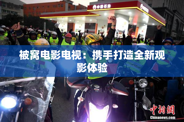 被窝电影电视：携手打造全新观影体验