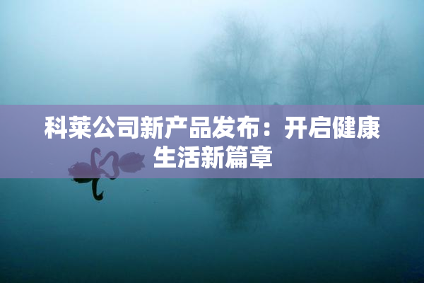 科莱公司新产品发布：开启健康生活新篇章