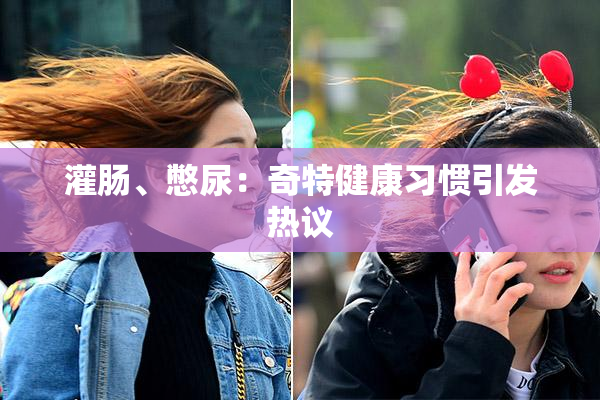 灌肠、憋尿：奇特健康习惯引发热议