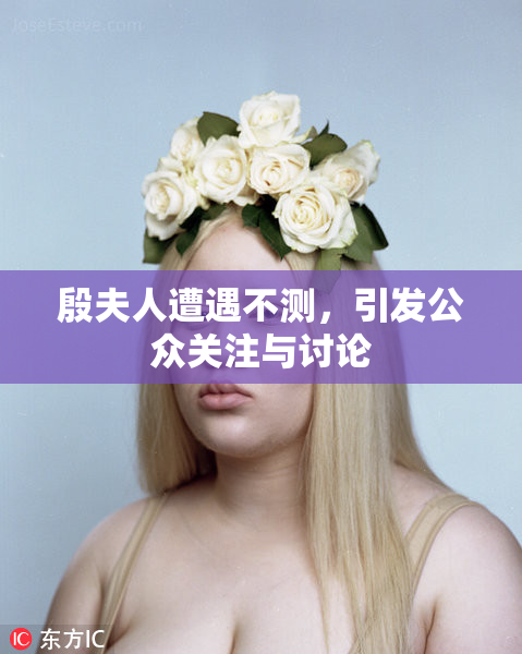 殷夫人遭遇不测，引发公众关注与讨论