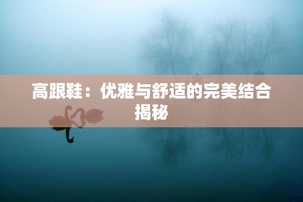 高跟鞋：优雅与舒适的完美结合揭秘