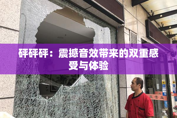 砰砰砰：震撼音效带来的双重感受与体验
