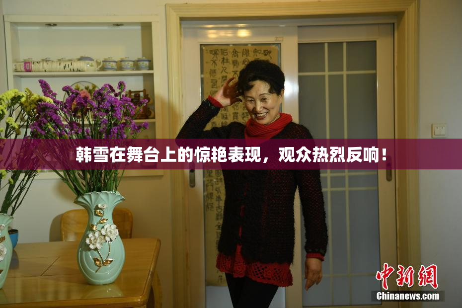 韩雪在舞台上的惊艳表现，观众热烈反响！