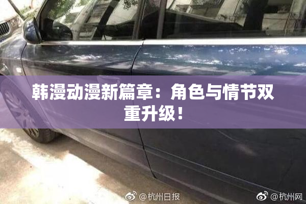 韩漫动漫新篇章：角色与情节双重升级！