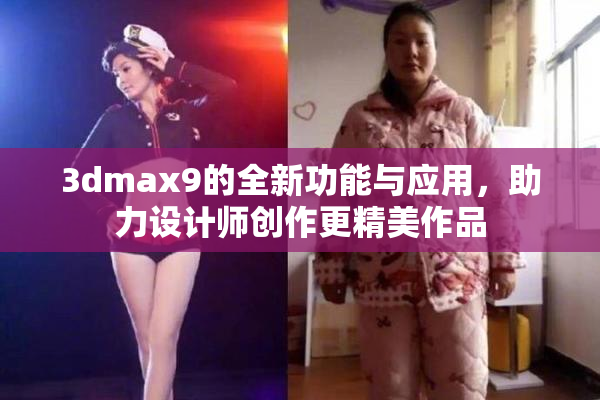 3dmax9的全新功能与应用，助力设计师创作更精美作品