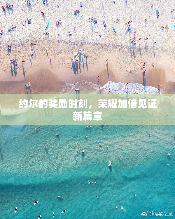 约尔的奖励时刻，荣耀加倍见证新篇章