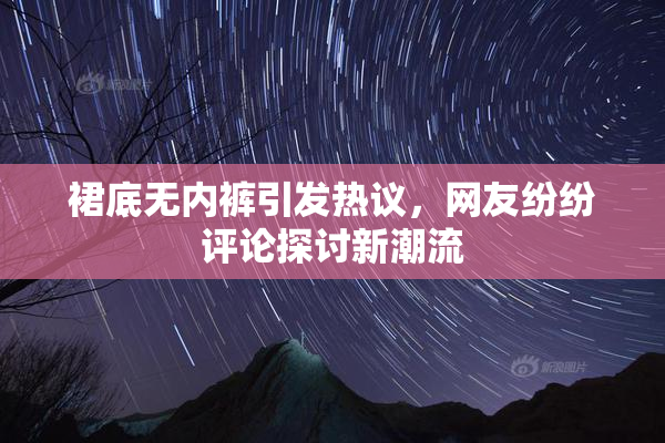 裙底无内裤引发热议，网友纷纷评论探讨新潮流