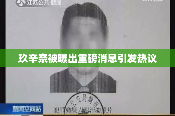 玖辛奈被曝出重磅消息引发热议