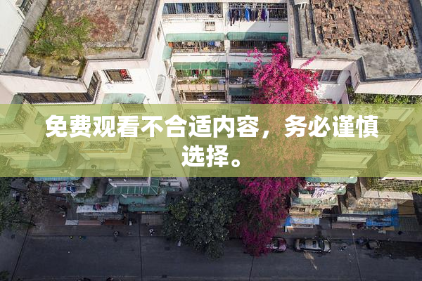 免费观看不合适内容，务必谨慎选择。