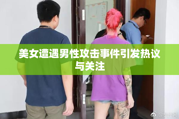 美女遭遇男性攻击事件引发热议与关注