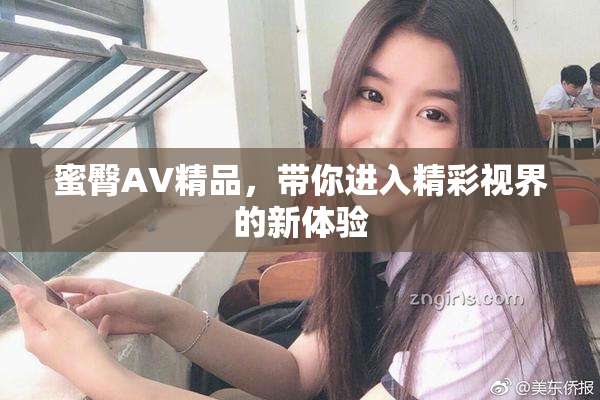蜜臀AV精品，带你进入精彩视界的新体验