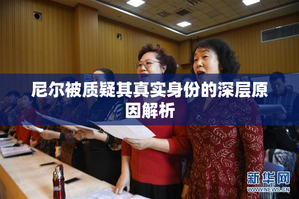 尼尔被质疑其真实身份的深层原因解析