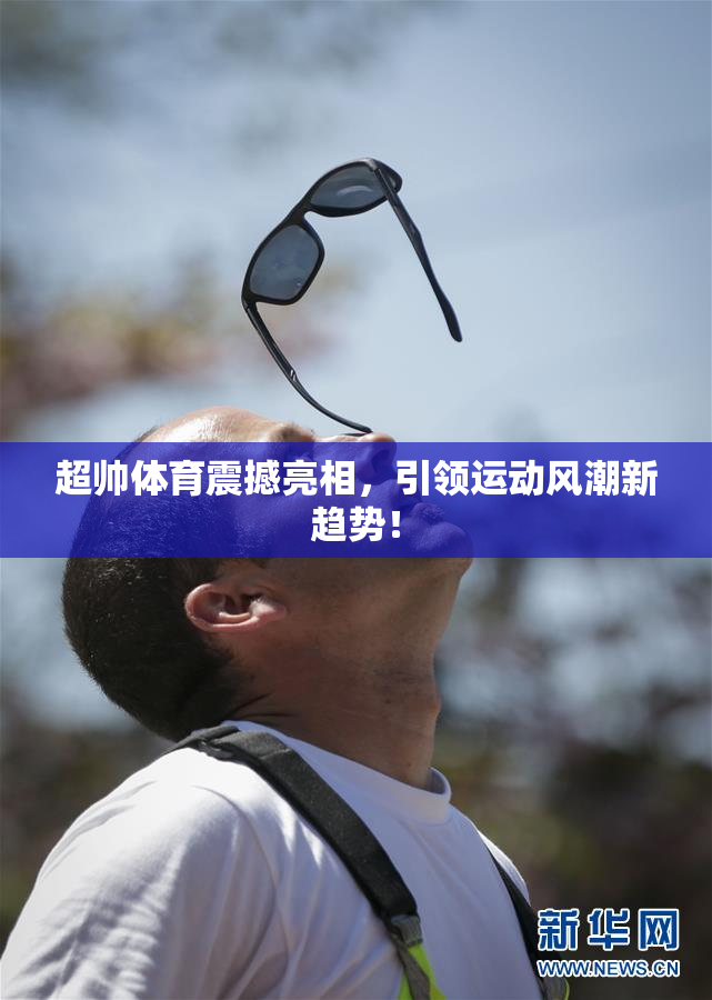 超帅体育震撼亮相，引领运动风潮新趋势！