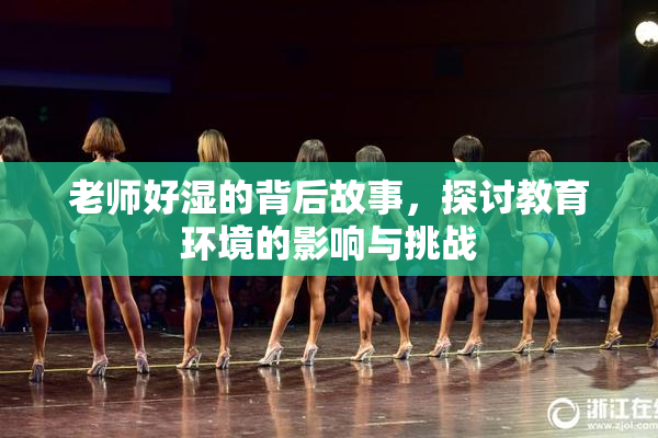 老师好湿的背后故事，探讨教育环境的影响与挑战