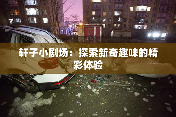 轩子小剧场：探索新奇趣味的精彩体验