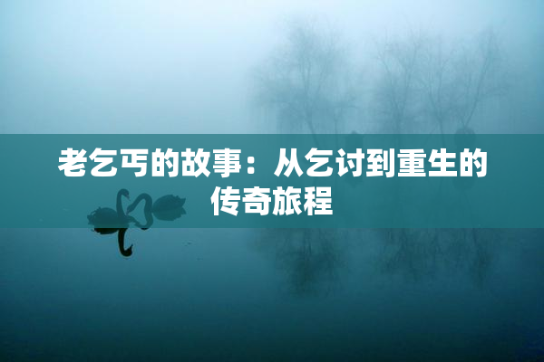 老乞丐的故事：从乞讨到重生的传奇旅程