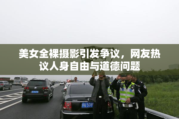 美女全裸摄影引发争议，网友热议人身自由与道德问题