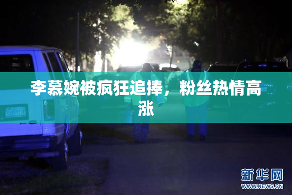李慕婉被疯狂追捧，粉丝热情高涨