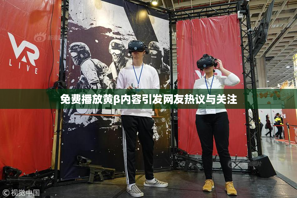 免费播放黄β内容引发网友热议与关注