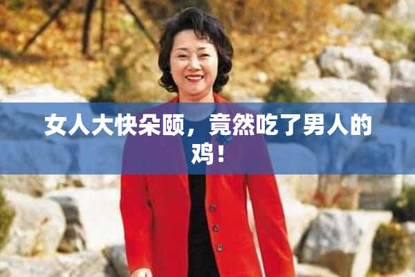 女人大快朵颐，竟然吃了男人的鸡！