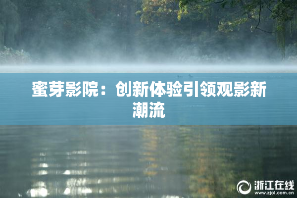 蜜芽影院：创新体验引领观影新潮流