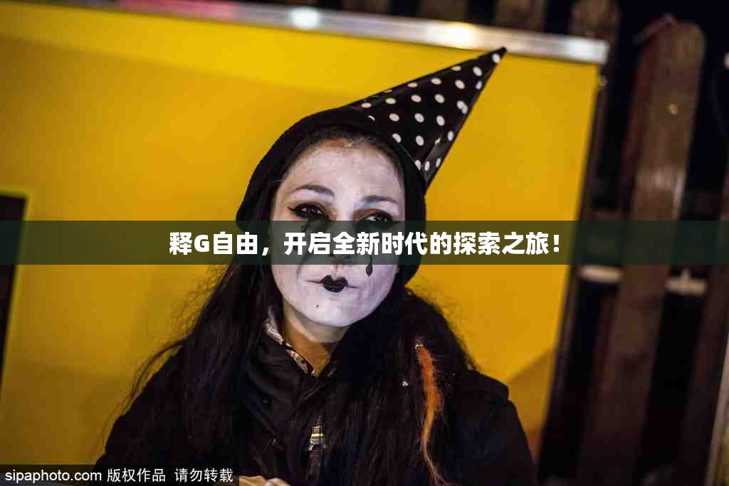 释G自由，开启全新时代的探索之旅！