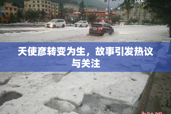 天使彦转变为生，故事引发热议与关注