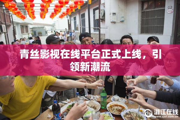 青丝影视在线平台正式上线，引领新潮流