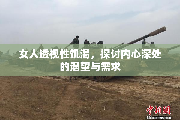 女人透视性饥渴，探讨内心深处的渴望与需求