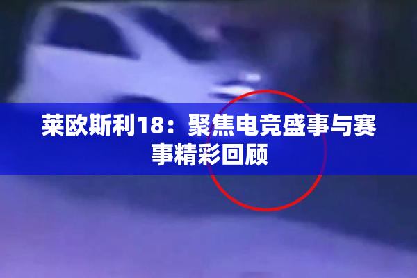 莱欧斯利18：聚焦电竞盛事与赛事精彩回顾