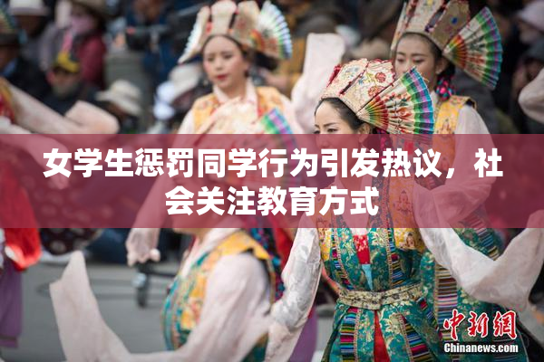 女学生惩罚同学行为引发热议，社会关注教育方式