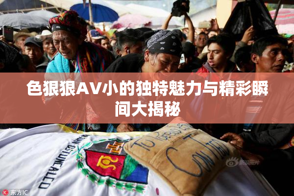 色狠狠AV小的独特魅力与精彩瞬间大揭秘