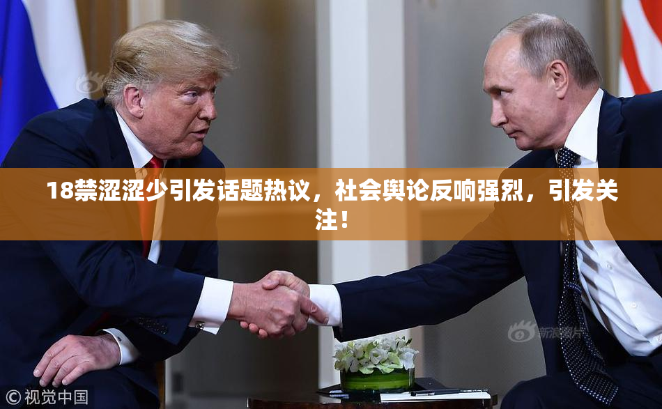 18禁涩涩少引发话题热议，社会舆论反响强烈，引发关注！