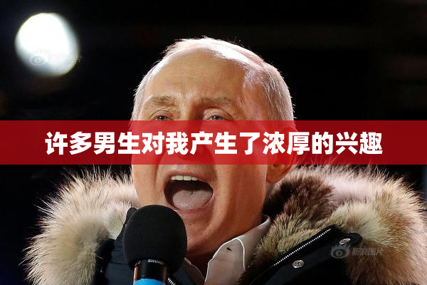 许多男生对我产生了浓厚的兴趣