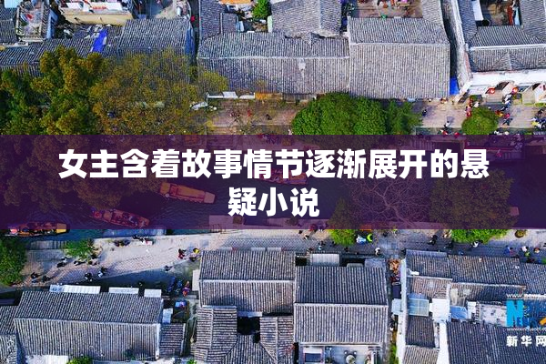 女主含着故事情节逐渐展开的悬疑小说