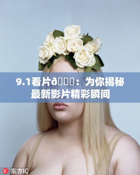 9.1看片🐔：为你揭秘最新影片精彩瞬间